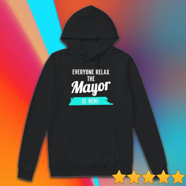 Everyone Relax The Mayor Is Here Hoodie Everyone Relax The Mayor Is Here Hoodie