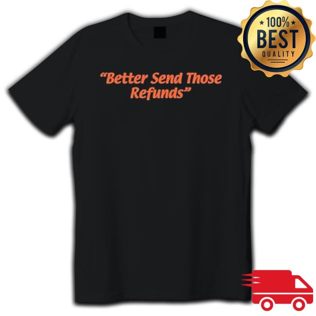 Official Better Send Those Refunds Shirt Official Better Send Those Refunds Shirt