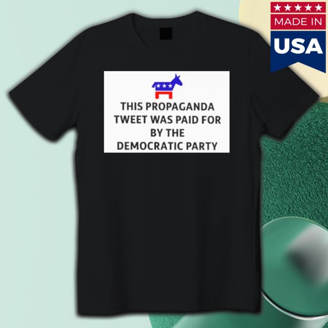 This Propaganda Tweet Was Paid For By The Democratic Party T-Shirt This Propaganda Tweet Was Paid For By The Democratic Party T-Shirt