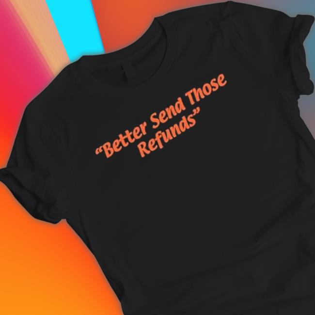 Official Better Send Those Refunds Shirt Official Better Send Those Refunds Shirt