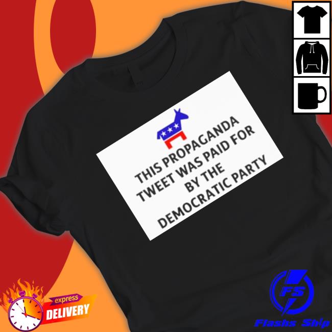 This Propaganda Tweet Was Paid For By The Democratic Party T-Shirt This Propaganda Tweet Was Paid For By The Democratic Party T-Shirt