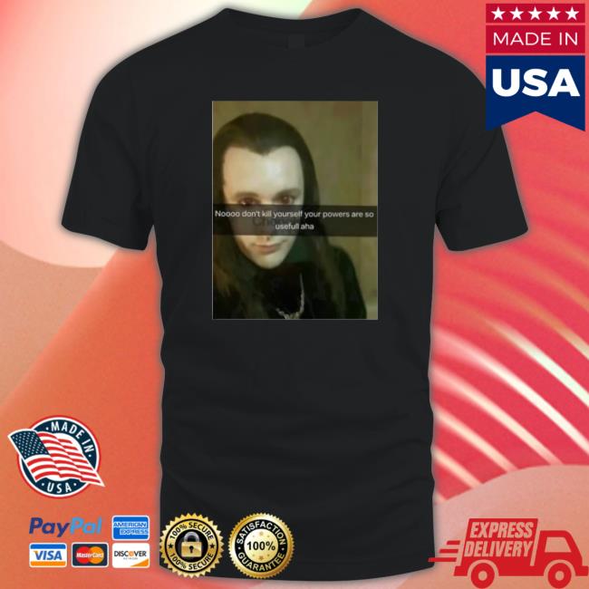 Official No Don’T Kill Yourself Your Powers Are So Useful Aha T-Shirt Official No Don’T Kill Yourself Your Powers Are So Useful Aha T-Shirt