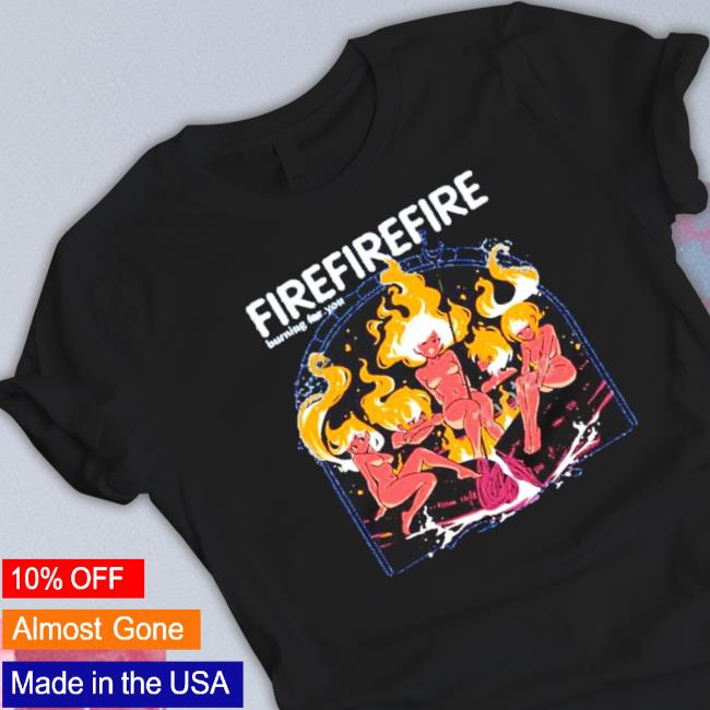 Fire Burning For You Shirt Fire Burning For You Shirt