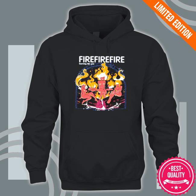 Fire Burning For You Shirt Fire Burning For You Shirt
