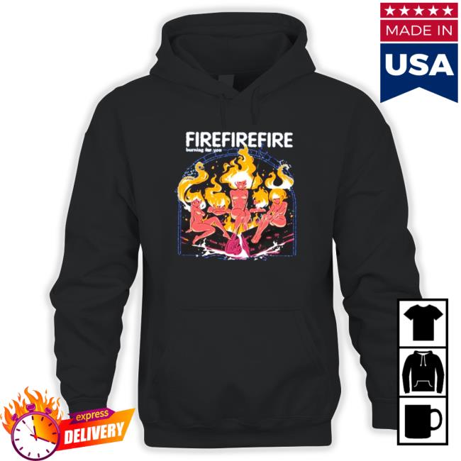 Fire Burning For You Shirt Fire Burning For You Shirt