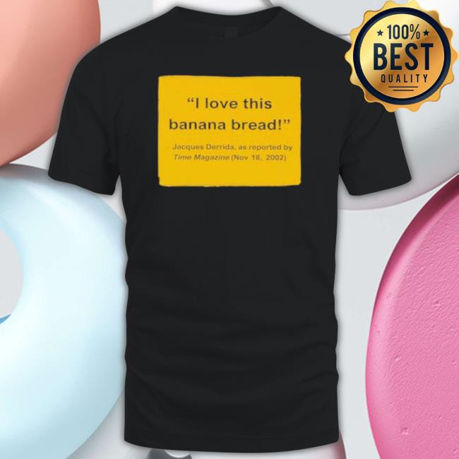 Official I Love This Banana Bread Jacques Derrida As Reported Shirt Official I Love This Banana Bread Jacques Derrida As Reported Shirt