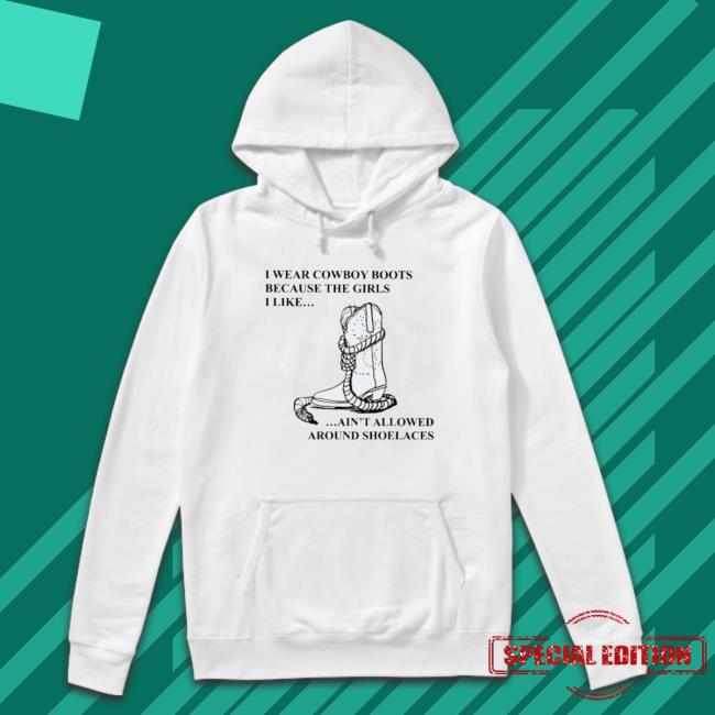 Official I Wear Cowboy Boots Because The Girls I Like Ain’T Allowed Around Shoelaces Hoodie Official I Wear Cowboy Boots Because The Girls I Like Ain’T Allowed Around Shoelaces Hoodie