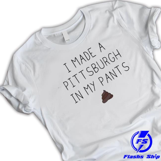 I Made A Pittsburgh In My Pants Shirts I Made A Pittsburgh In My Pants Shirts