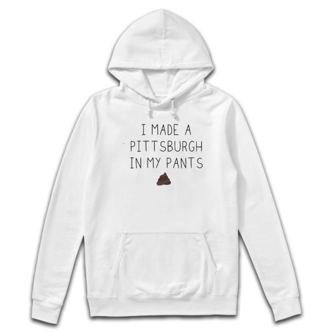 I Made A Pittsburgh In My Pants Shirts I Made A Pittsburgh In My Pants Shirts