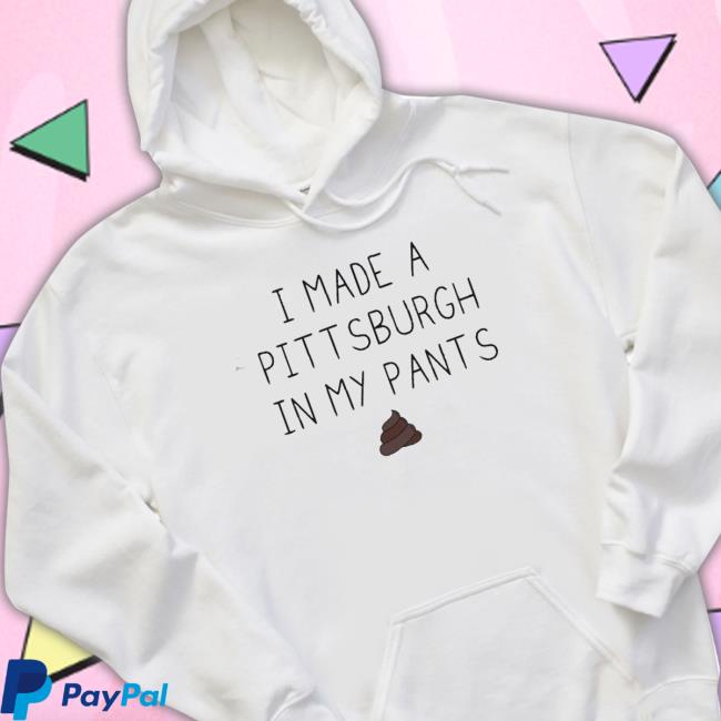 I Made A Pittsburgh In My Pants Shirts I Made A Pittsburgh In My Pants Shirts