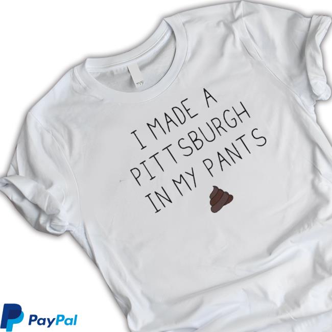 I Made A Pittsburgh In My Pants Shirts I Made A Pittsburgh In My Pants Shirts