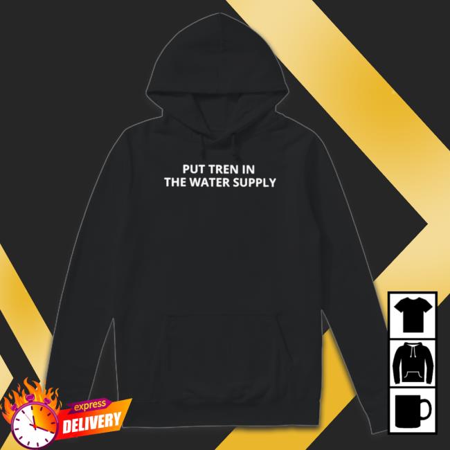 Put Tren In The Water Supply 2023 shirt Put Tren In The Water Supply 2023 shirt
