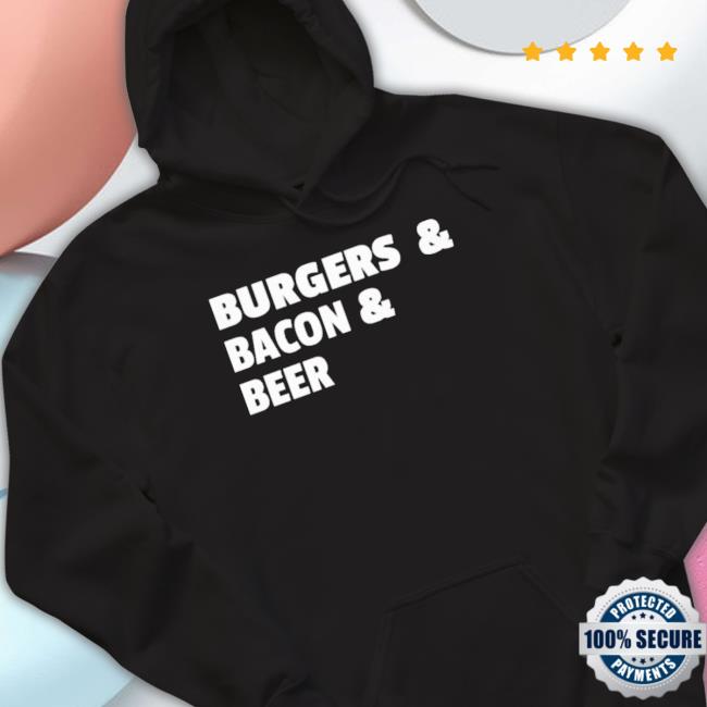 Burgers And Bacon And Beer Shirt T-Shirt Burgers And Bacon And Beer Shirt T-Shirt