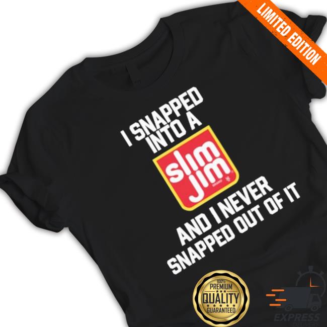 Official I Snapped Into A Slim Jim And I Never Snapped Out Of It T-Shirt Official I Snapped Into A Slim Jim And I Never Snapped Out Of It T-Shirt