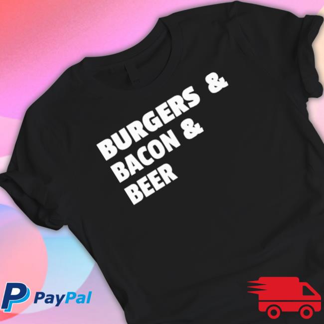 Burgers And Bacon And Beer Shirt T-Shirt Burgers And Bacon And Beer Shirt T-Shirt