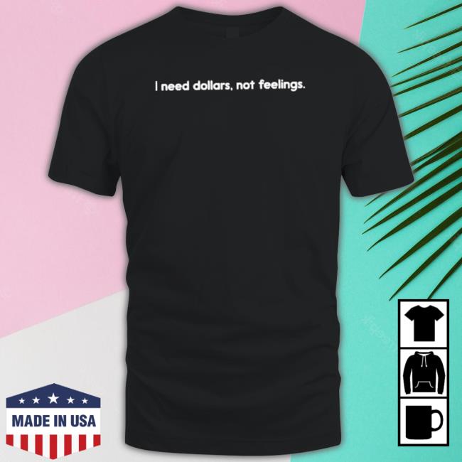 I Need Dollars, Not Feelings Sweaters I Need Dollars, Not Feelings Sweaters