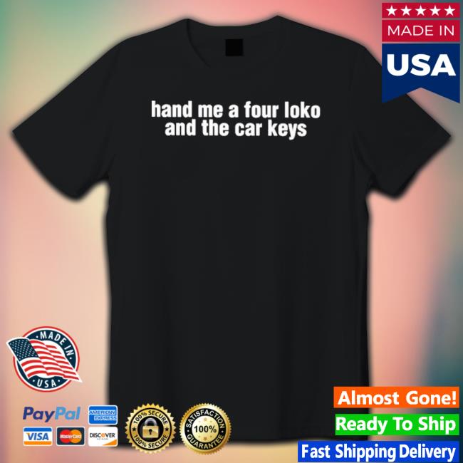 Official Hand Me A Four Loko And The Car Keys T-Shirt Official Hand Me A Four Loko And The Car Keys T-Shirt