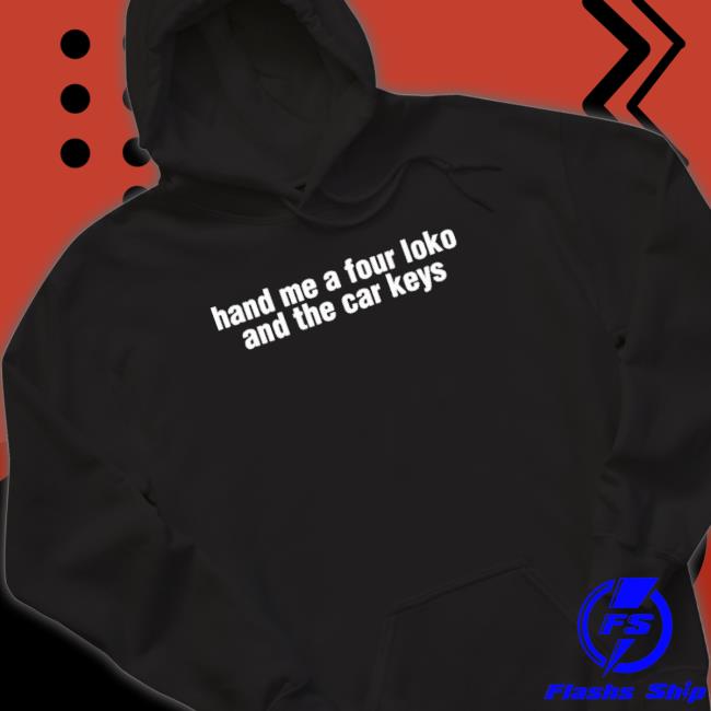 Official Hand Me A Four Loko And The Car Keys T-Shirt Official Hand Me A Four Loko And The Car Keys T-Shirt