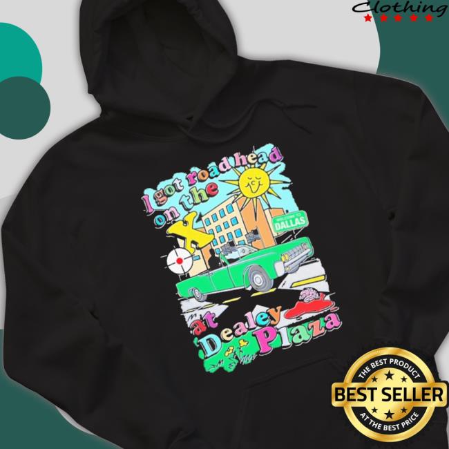 I Got Road Head On The X At Dealey Plaza Tee Shirt I Got Road Head On The X At Dealey Plaza Tee Shirt