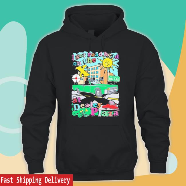 I Got Road Head On The X At Dealey Plaza Tee Shirt I Got Road Head On The X At Dealey Plaza Tee Shirt