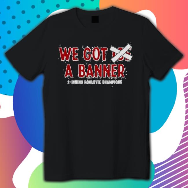 We Got Joe A Banner 1 Inning Roulette Champions T-Shirt We Got Joe A Banner 1 Inning Roulette Champions T-Shirt