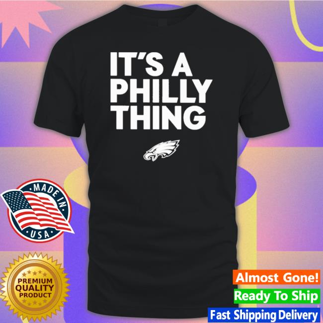 Philadelphia Eagles It’s A Philly Thing shirt Philadelphia Eagles It’s A Philly Thing shirt