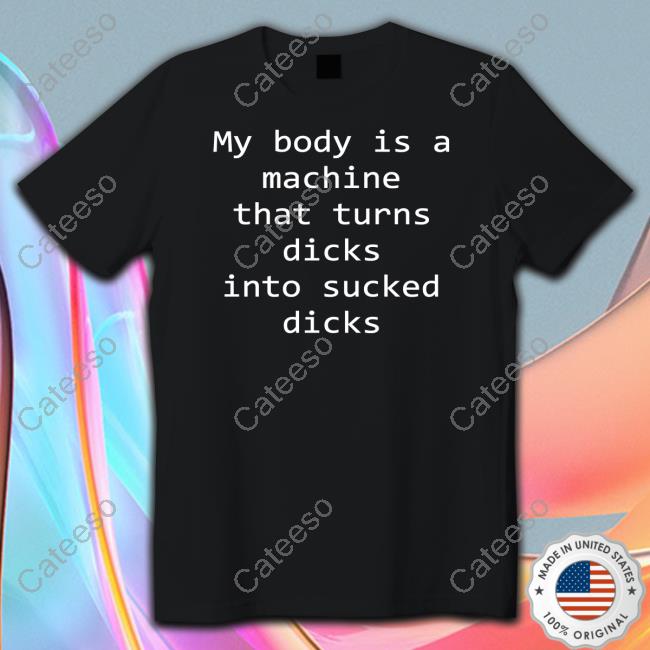 Shirtsthtgohard My Body Is A Machine That Turns Dicks Into Sucked Dicks Shirts Shirtsthtgohard My Body Is A Machine That Turns Dicks Into Sucked Dicks Shirts