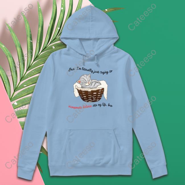 Artbyjmcgg Bro Im Literally Just Trying To Incorporate Balance Into My Life Bro Shirts Artbyjmcgg Bro Im Literally Just Trying To Incorporate Balance Into My Life Bro Shirts