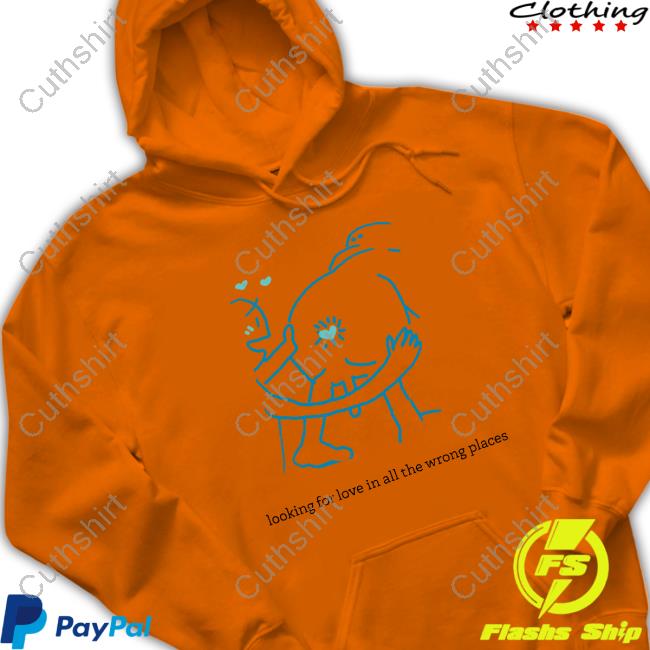Looking For Love In All The Wrong Places Hoodie Looking For Love In All The Wrong Places Hoodie