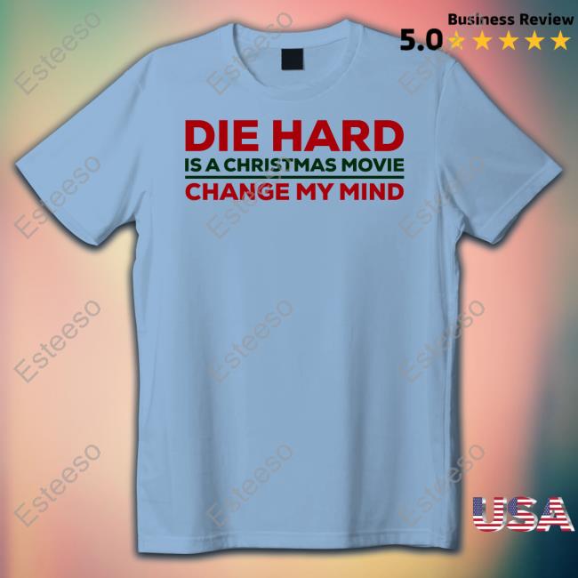 Die Hard Is A Christmas Movie Change My Mind Shirt Die Hard Is A Christmas Movie Change My Mind Shirt