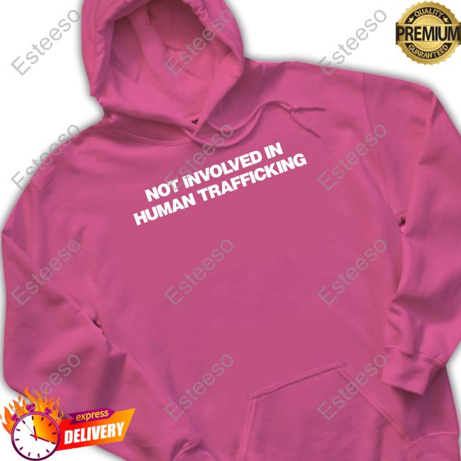 Not Involved In Human Trafficking Hoodie Not Involved In Human Trafficking Hoodie