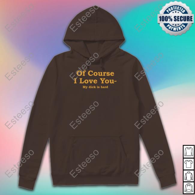 Shirts That Go Hard Of Course I Love You My Dick Is Hard Tee Shirt Shirtsthtgohard Shirts That Go Hard Of Course I Love You My Dick Is Hard Tee Shirt Shirtsthtgohard
