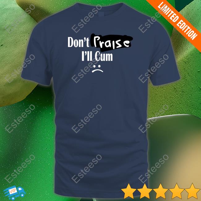 Don't Praise I'll Cum T Shirts Don't Praise I'll Cum T Shirts