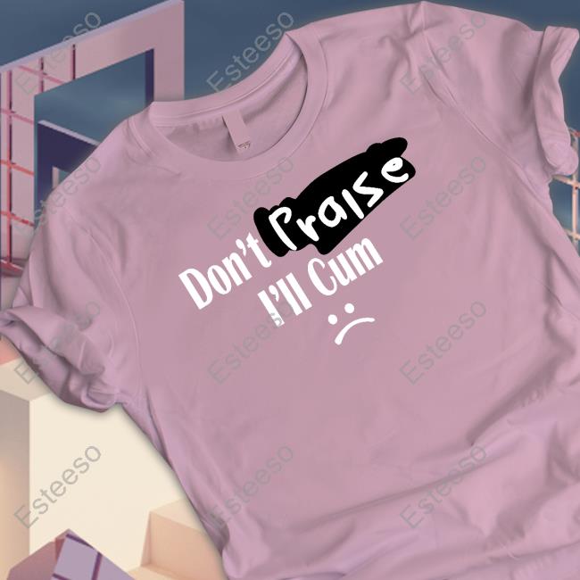 Don't Praise I'll Cum T Shirts Don't Praise I'll Cum T Shirts