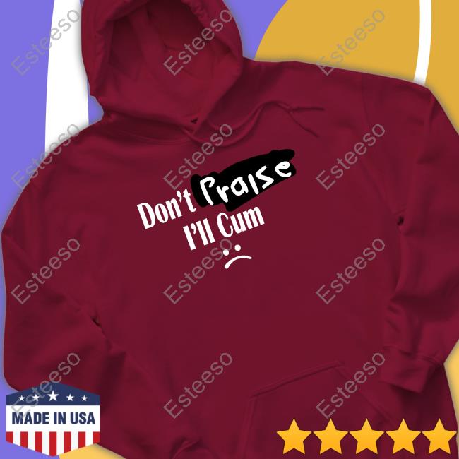 Don't Praise I'll Cum T Shirts Don't Praise I'll Cum T Shirts