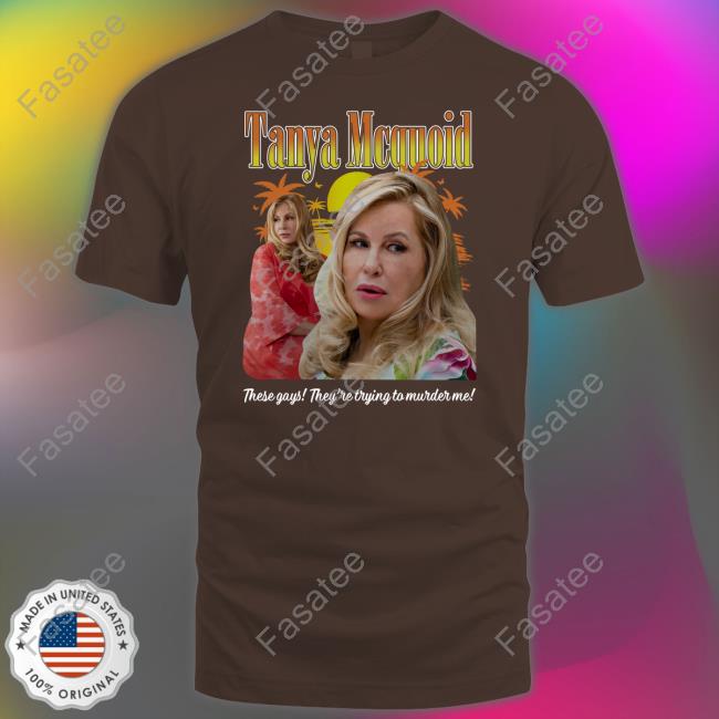 Tanya Mcquoid These Gays They're Trying To Murder Me Shirt Tanya Mcquoid These Gays They're Trying To Murder Me Shirt