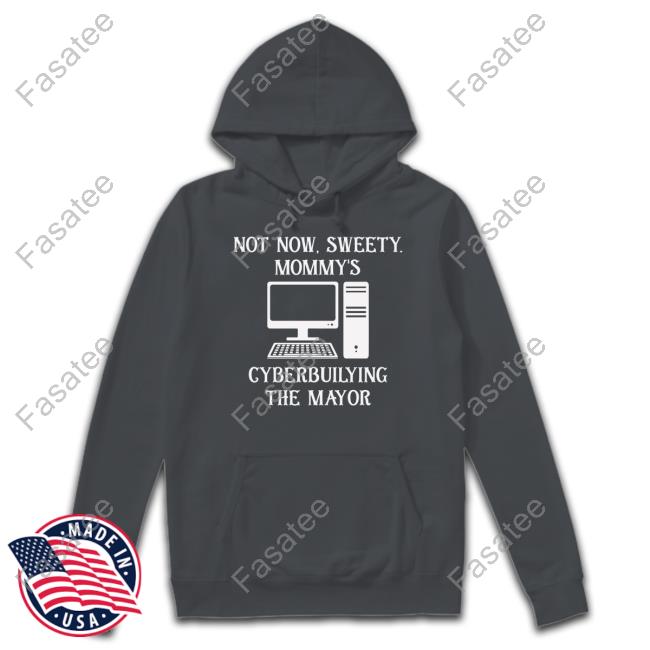 Terminallyol Not Now Sweety Mommy's Cyberbuilying The Mayor Hoodie Terminallyol Not Now Sweety Mommy's Cyberbuilying The Mayor Hoodie