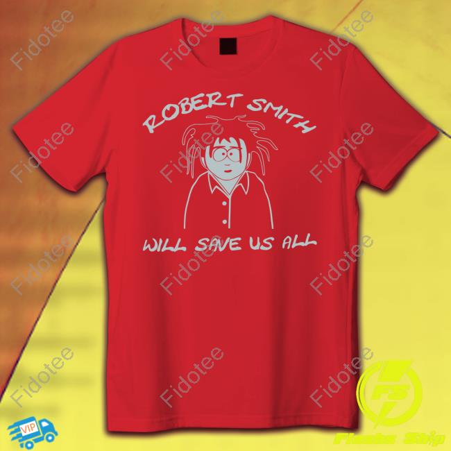 Robert Smith Will Save Us All Shirt Robert Smith Will Save Us All Shirt