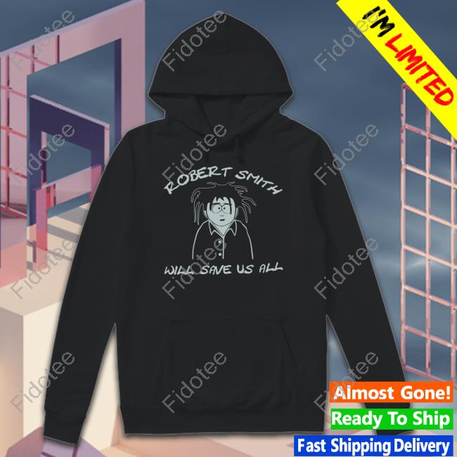 Robert Smith Will Save Us All Shirt Robert Smith Will Save Us All Shirt