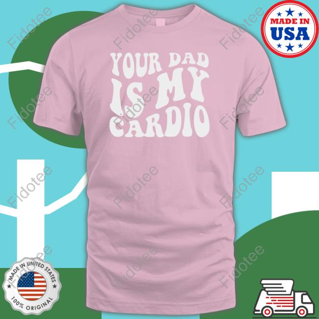 Funny Your Dad Is My Cardio Tee Shirt New 2023
