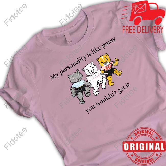 My Personality Is Like Pussy You Wouldn't Get It Tee Shirt My Personality Is Like Pussy You Wouldn't Get It Tee Shirt