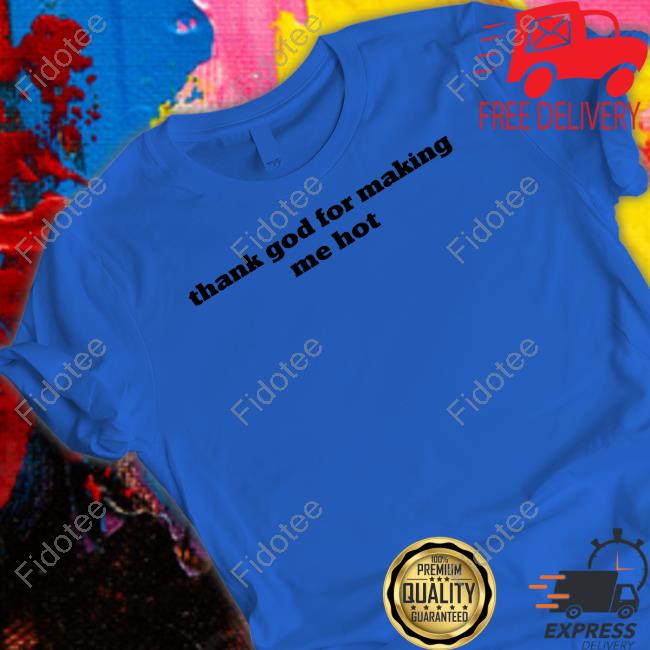 Pzdelights Wearing Thank God For Making Me Hot Tee Shirt Pzdelights Wearing Thank God For Making Me Hot Tee Shirt