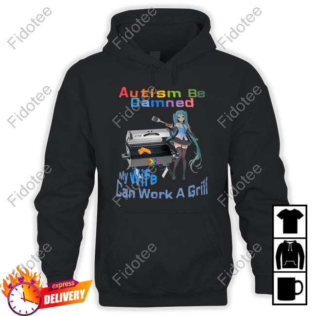 Shirts That Go Hard Autism Be Damned My Wife Can Work A Grill Tee