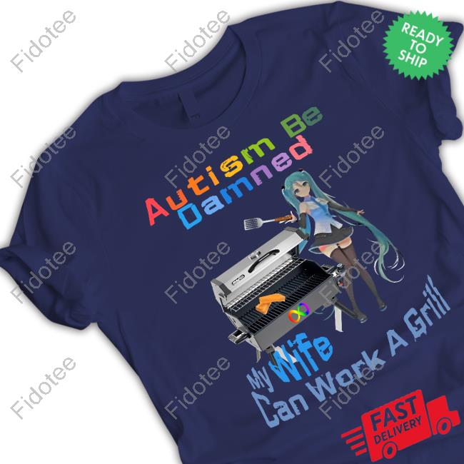 Shirts That Go Hard Autism Be Damned My Wife Can Work A Grill Tee Shirt Shirts That Go Hard Autism Be Damned My Wife Can Work A Grill Tee Shirt