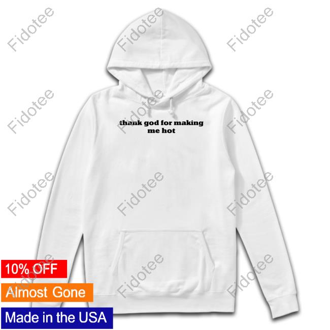 Thank God For Making Me Hot Tee Shirt Thank God For Making Me Hot Tee Shirt