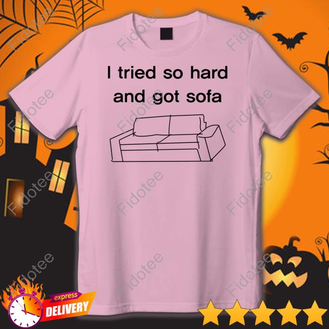 Shirts That Go Hard I Tried So Hard And Got Sofa Long Sleeve T Shirt Shirts That Go Hard I Tried So Hard And Got Sofa Long Sleeve T Shirt