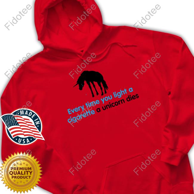 Shirts That Go Hard Every Time You Light A Cigarette A Unicorn Dies T Shirts Shirtsthtgohard
