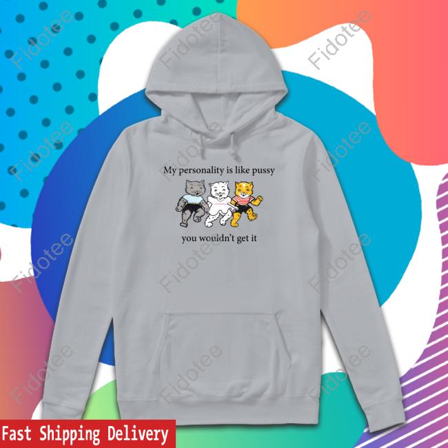 Shirts That Go Hard My Personality Is Like Pussy You Wouldn't Get It Official Shirt Shirts That Go Hard My Personality Is Like Pussy You Wouldn't Get It Official Shirt