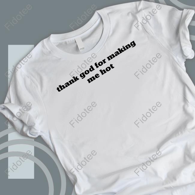 Pzdelights Wearing Thank God For Making Me Hot Tee Shirt Pzdelights Wearing Thank God For Making Me Hot Tee Shirt
