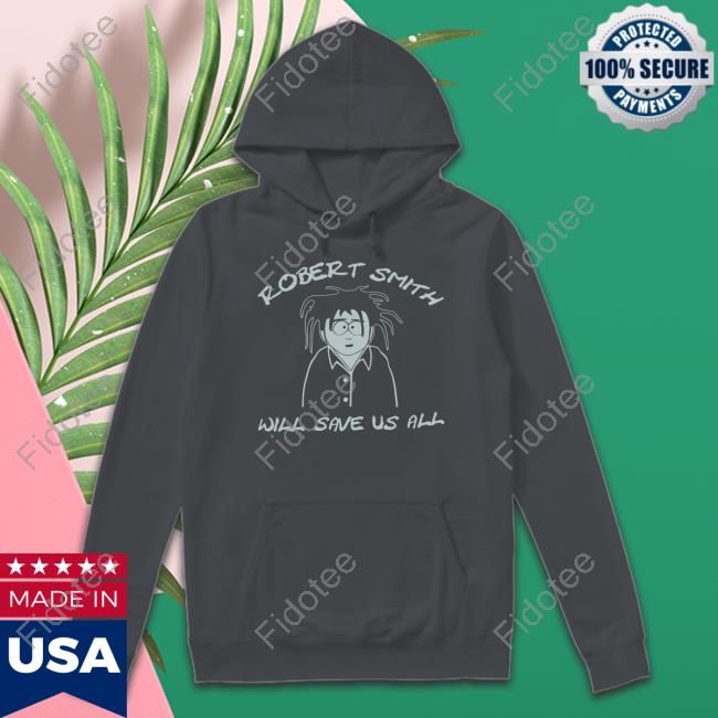 Robert Smith Will Save Us All Shirt Robert Smith Will Save Us All Shirt